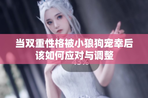 当双重性格被小狼狗宠幸后该如何应对与调整