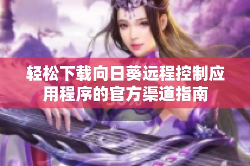 轻松下载向日葵远程控制应用程序的官方渠道指南