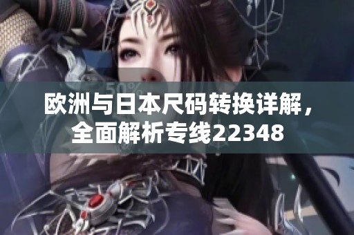 欧洲与日本尺码转换详解，全面解析专线22348
