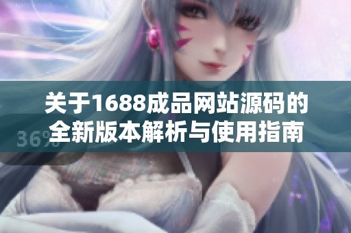 关于1688成品网站源码的全新版本解析与使用指南
