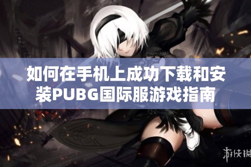如何在手机上成功下载和安装PUBG国际服游戏指南
