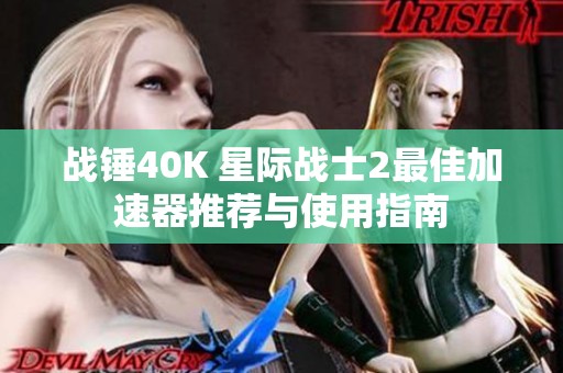 战锤40K 星际战士2最佳加速器推荐与使用指南