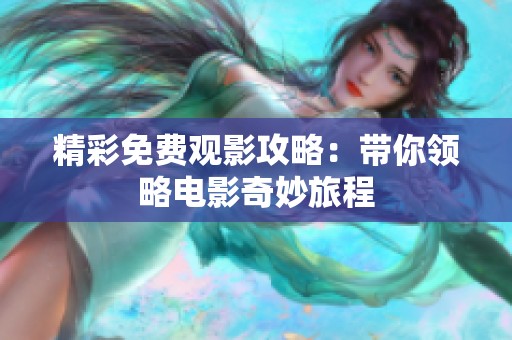精彩免费观影攻略：带你领略电影奇妙旅程