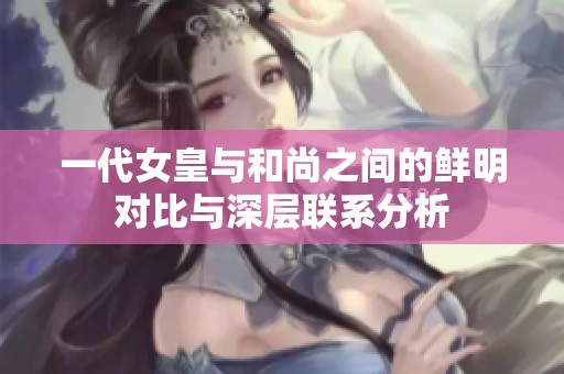 一代女皇与和尚之间的鲜明对比与深层联系分析