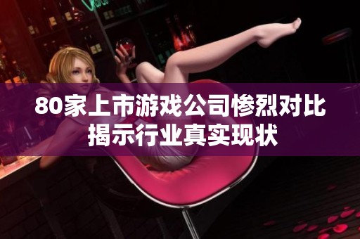 80家上市游戏公司惨烈对比 揭示行业真实现状