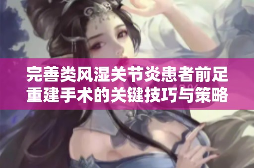完善类风湿关节炎患者前足重建手术的关键技巧与策略