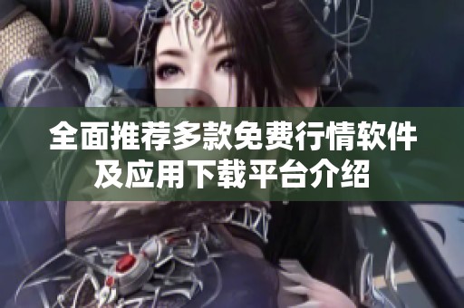 全面推荐多款免费行情软件及应用下载平台介绍