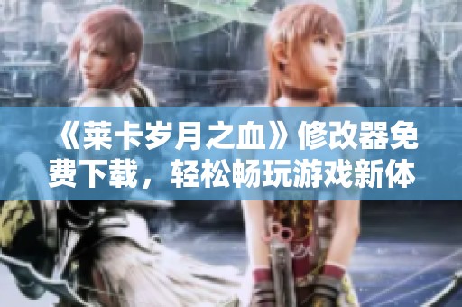 《莱卡岁月之血》修改器免费下载，轻松畅玩游戏新体验