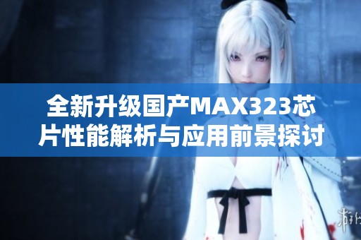 全新升级国产MAX323芯片性能解析与应用前景探讨