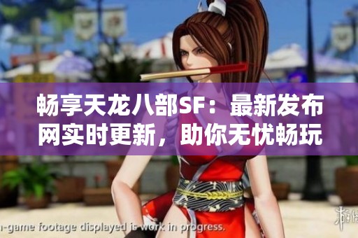 畅享天龙八部SF：最新发布网实时更新，助你无忧畅玩！
