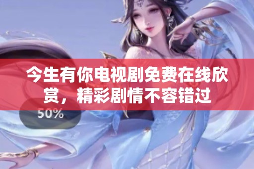今生有你电视剧免费在线欣赏，精彩剧情不容错过