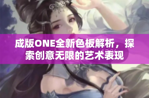 成版ONE全新色板解析，探索创意无限的艺术表现