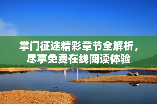 掌门征途精彩章节全解析，尽享免费在线阅读体验