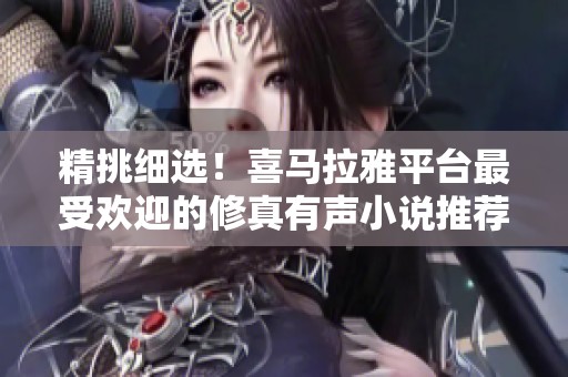 精挑细选！喜马拉雅平台最受欢迎的修真有声小说推荐