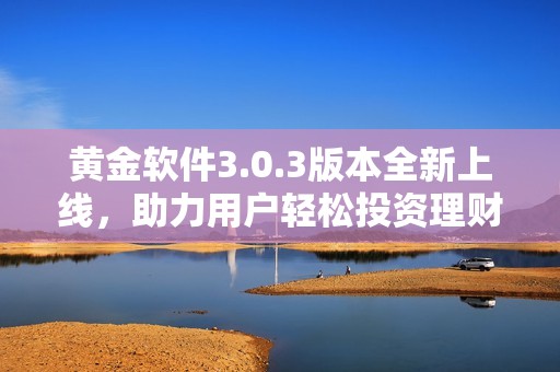 黄金软件3.0.3版本全新上线，助力用户轻松投资理财