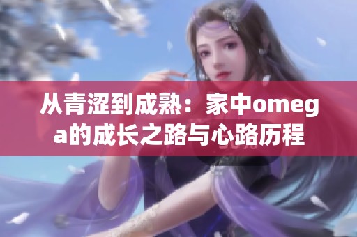 从青涩到成熟：家中omega的成长之路与心路历程