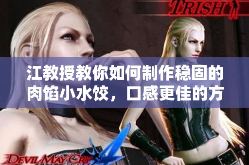 江教授教你如何制作稳固的肉馅小水饺，口感更佳的方法揭秘