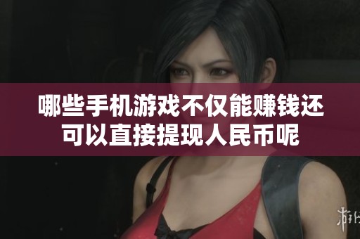 哪些手机游戏不仅能赚钱还可以直接提现人民币呢