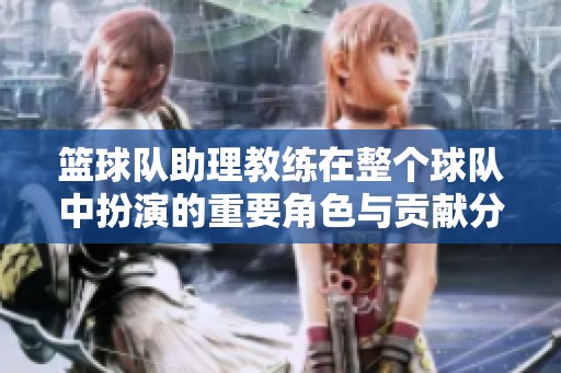 篮球队助理教练在整个球队中扮演的重要角色与贡献分析