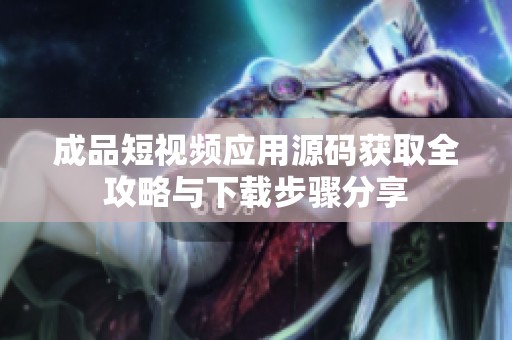 成品短视频应用源码获取全攻略与下载步骤分享
