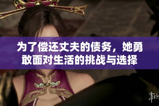 为了偿还丈夫的债务，她勇敢面对生活的挑战与选择