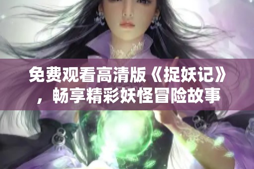 免费观看高清版《捉妖记》，畅享精彩妖怪冒险故事