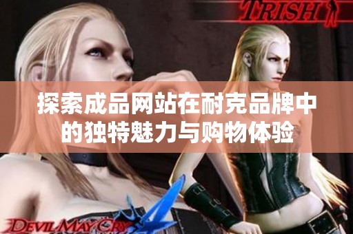 探索成品网站在耐克品牌中的独特魅力与购物体验
