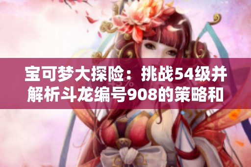 宝可梦大探险：挑战54级并解析斗龙编号908的策略和技巧