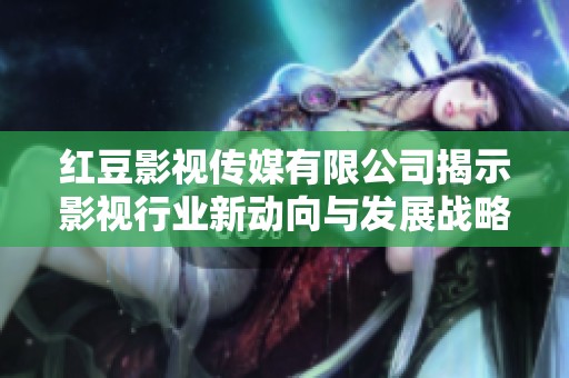 红豆影视传媒有限公司揭示影视行业新动向与发展战略