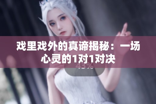 戏里戏外的真谛揭秘：一场心灵的1对1对决