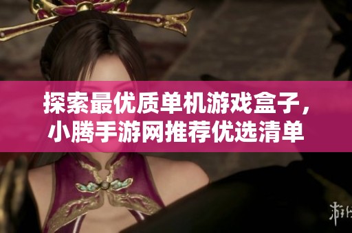 探索最优质单机游戏盒子，小腾手游网推荐优选清单