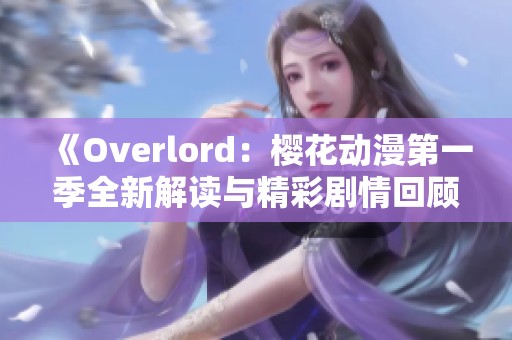 《Overlord：樱花动漫第一季全新解读与精彩剧情回顾》
