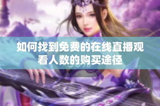 如何找到免费的在线直播观看人数的购买途径