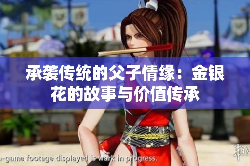 承袭传统的父子情缘：金银花的故事与价值传承