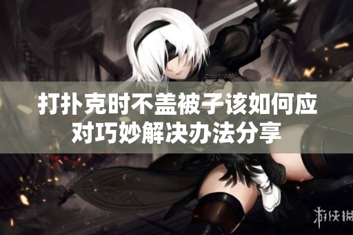 打扑克时不盖被子该如何应对巧妙解决办法分享