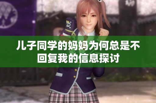 儿子同学的妈妈为何总是不回复我的信息探讨