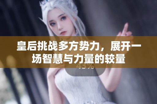 皇后挑战多方势力，展开一场智慧与力量的较量