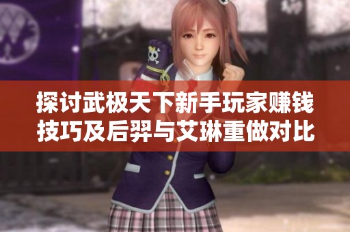 探讨武极天下新手玩家赚钱技巧及后羿与艾琳重做对比分析