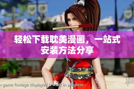 轻松下载耽美漫画，一站式安装方法分享