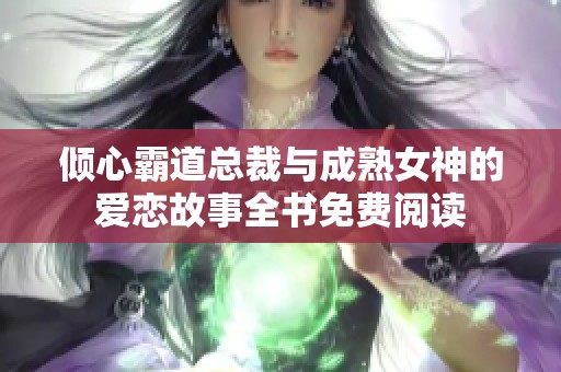 倾心霸道总裁与成熟女神的爱恋故事全书免费阅读