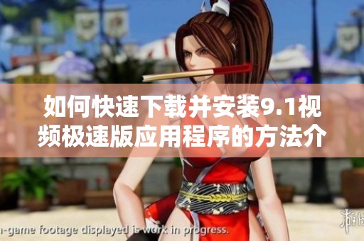 如何快速下载并安装9.1视频极速版应用程序的方法介绍