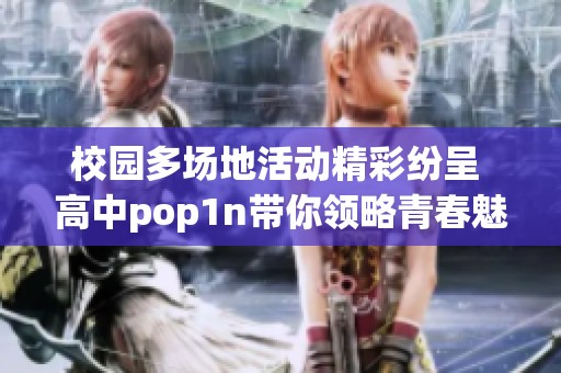 校园多场地活动精彩纷呈 高中pop1n带你领略青春魅力