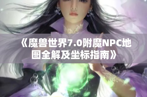 《魔兽世界7.0附魔NPC地图全解及坐标指南》