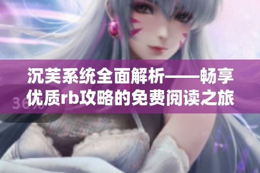 沉芙系统全面解析——畅享优质rb攻略的免费阅读之旅