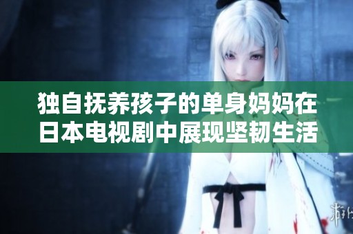 独自抚养孩子的单身妈妈在日本电视剧中展现坚韧生活