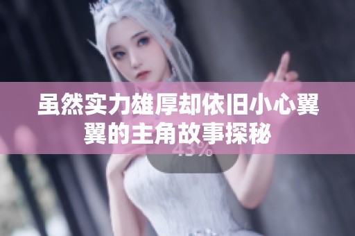 虽然实力雄厚却依旧小心翼翼的主角故事探秘