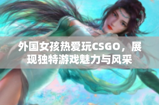 外国女孩热爱玩CSGO，展现独特游戏魅力与风采