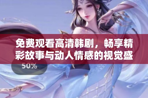 免费观看高清韩剧，畅享精彩故事与动人情感的视觉盛宴