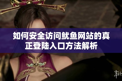 如何安全访问鱿鱼网站的真正登陆入口方法解析