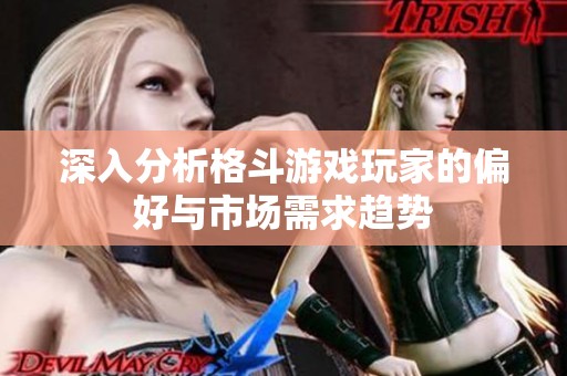 深入分析格斗游戏玩家的偏好与市场需求趋势